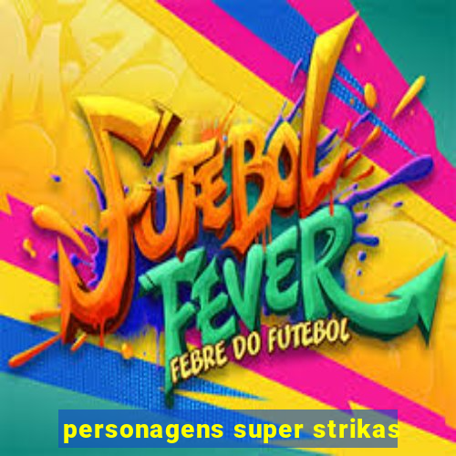 personagens super strikas